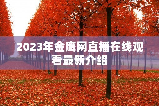 2023年金鹰网直播在线观看最新介绍