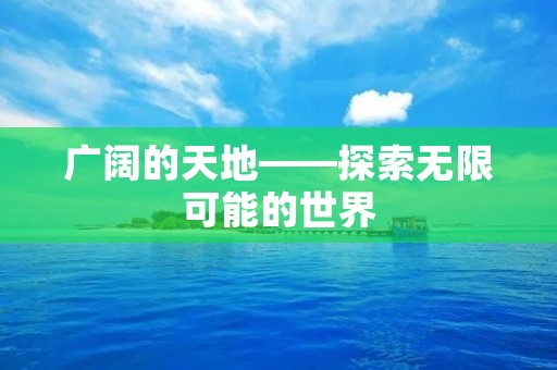 广阔的天地——探索无限可能的世界