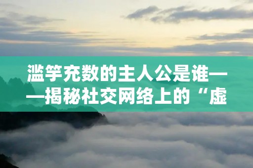 滥竽充数的主人公是谁——揭秘社交网络上的“虚假人设”