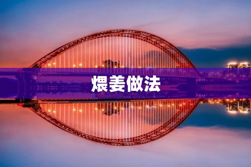 煨姜做法:让你的身体充满温暖 煨姜做法:让你的身体充满温暖