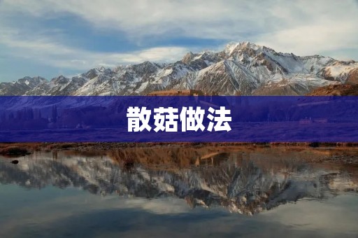 散菇做法：教你如何制作美味的散菇