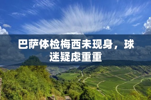 巴萨体检梅西未现身,球迷疑虑重重 巴萨体检梅西未现身,球迷疑虑重重