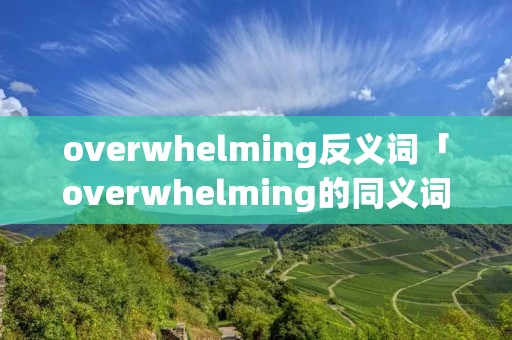 overwhelming反义词「overwhelming的同义词」