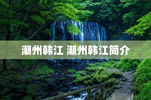 潮州韩江 潮州韩江简介