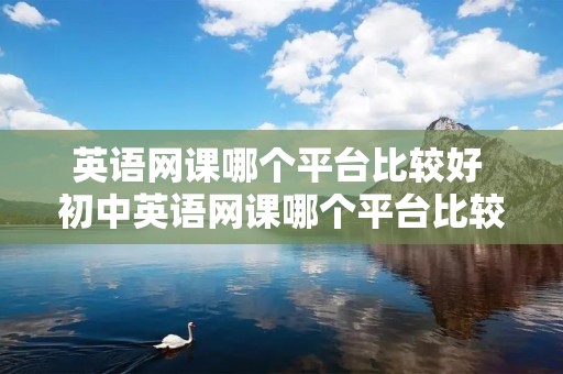 英语网课哪个平台比较好 初中英语网课哪个平台比较好