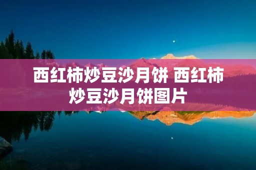 西红柿炒豆沙月饼 西红柿炒豆沙月饼图片