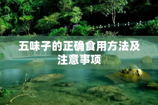 五味子的正确食用方法及注意事项