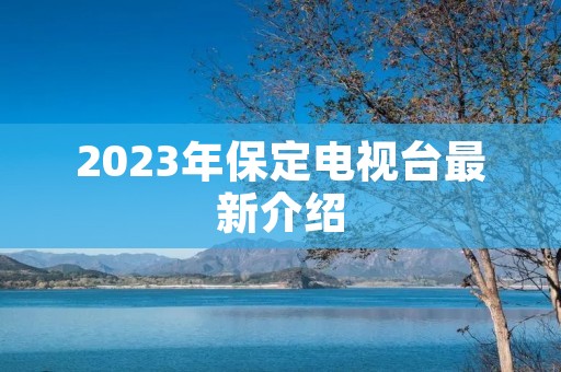 2023年保定电视台最新介绍
