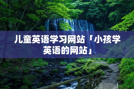 儿童英语学习网站「小孩学英语的网站」 儿童英语学习网站「小孩学英语的网站」