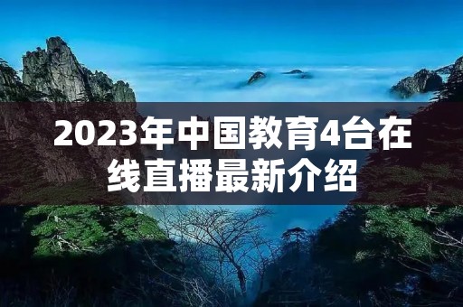 2023年中国教育4台在线直播最新介绍
