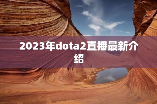 2023年dota2直播最新介绍