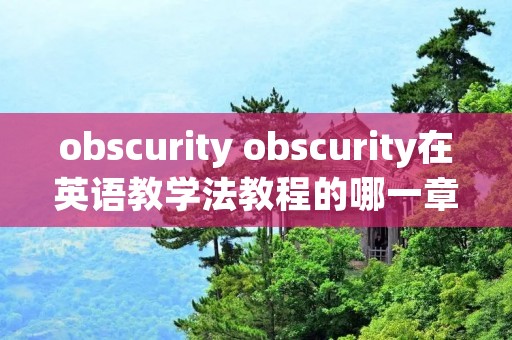 obscurity obscurity在英语教学法教程的哪一章