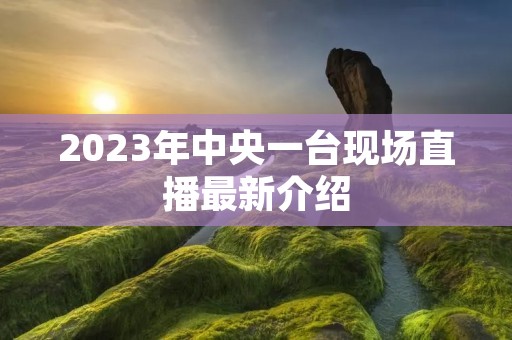 2023年中央一台现场直播最新介绍