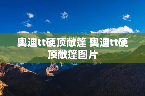 奥迪tt硬顶敞篷 奥迪tt硬顶敞篷图片 奥迪tt硬顶敞篷 奥迪tt硬顶敞篷图片