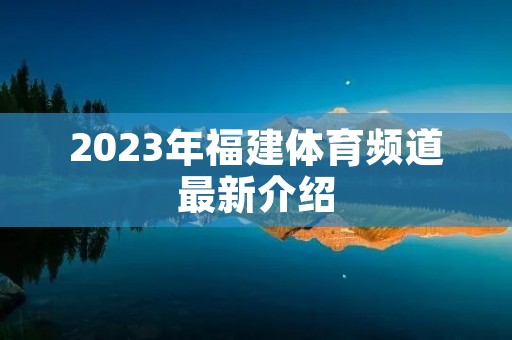 2023年福建体育频道最新介绍 2023年福建体育频道最新介绍