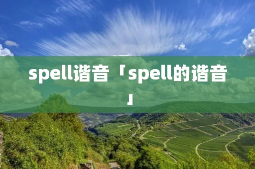 spell谐音「spell的谐音」 spell谐音「spell的谐音」