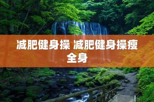 减肥健身操 减肥健身操瘦全身