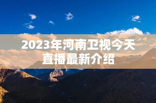 2023年河南卫视今天直播最新介绍 2023年河南卫视今天直播最新介绍