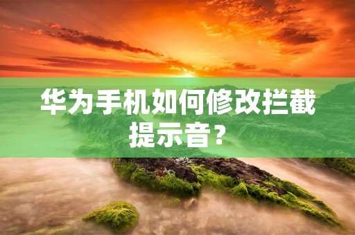 华为手机如何修改拦截提示音?