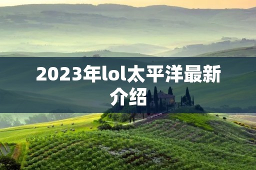 2023年lol太平洋最新介绍