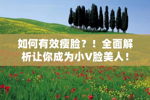 如何有效瘦脸？！全面解析让你成为小V脸美人！
