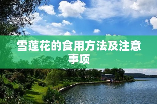 雪莲花的食用方法及注意事项 雪莲花的食用方法及注意事项