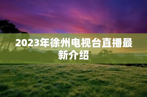 2023年徐州电视台直播最新介绍