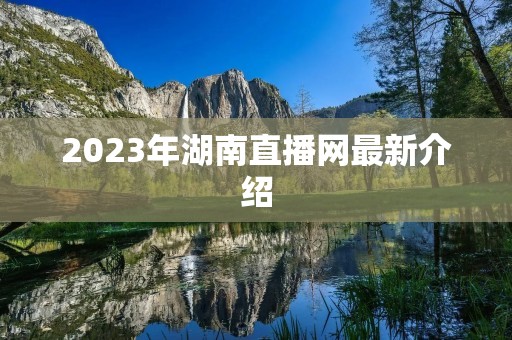 2023年湖南直播网最新介绍