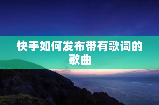 快手如何发布带有歌词的歌曲