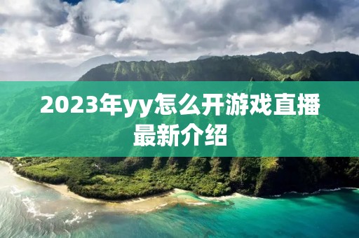2023年yy怎么开游戏直播最新介绍 2023年yy怎么开游戏直播最新介绍