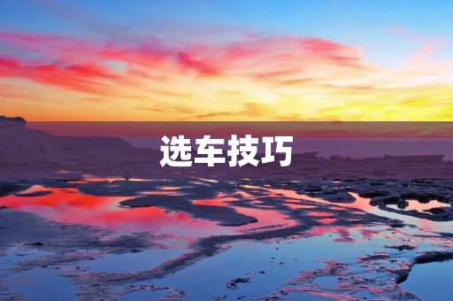 选车技巧:如何选择适合自己的汽车 选车技巧:如何选择适合自己的汽车