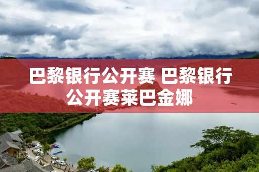 巴黎**公开赛 巴黎**公开赛莱巴金娜 巴黎**公开赛 巴黎**公开赛莱巴金娜