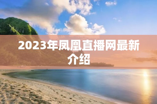 2023年凤凰直播网最新介绍