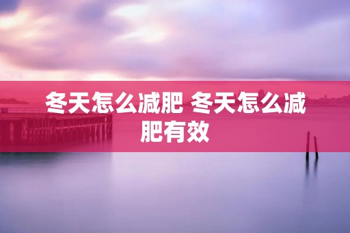 冬天怎么减肥 冬天怎么减肥有效
