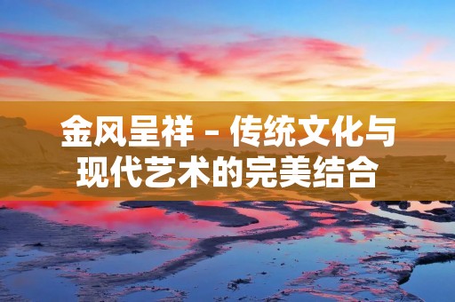 金风呈祥 – 传统文化与现代艺术的完美结合 金风呈祥 – 传统文化与现代艺术的完美结合
