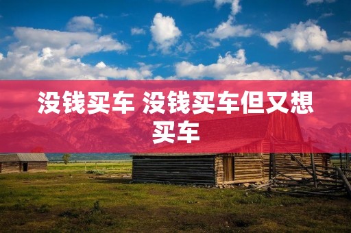 没钱买车 没钱买车但又想买车