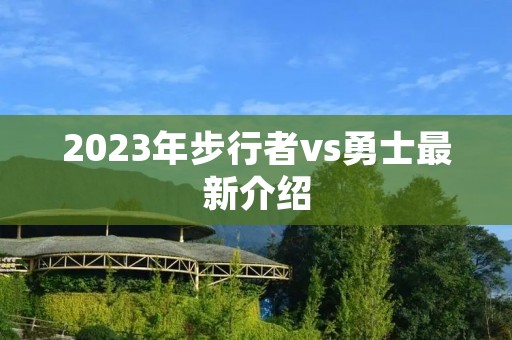 2023年步行者vs勇士最新介绍 2023年步行者vs勇士最新介绍