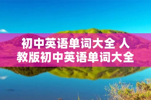 初中英语单词大全 人教版初中英语单词大全