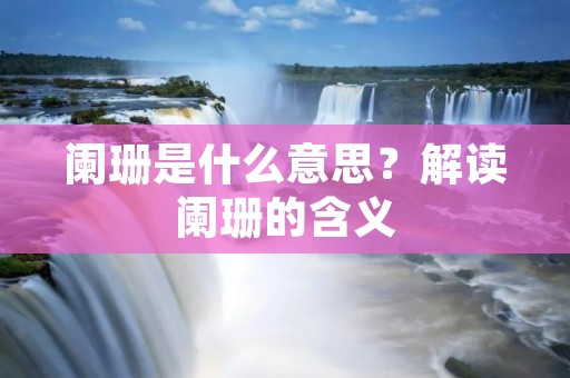 阑珊是什么意思?解读阑珊的含义