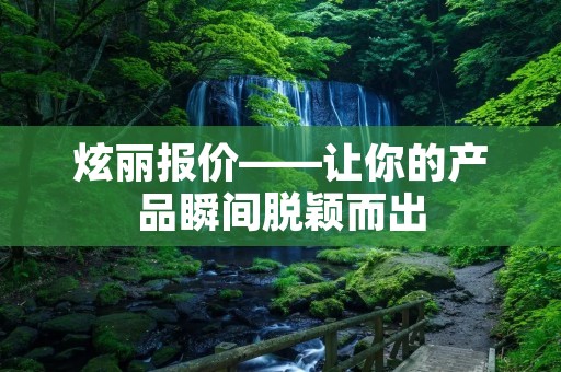 炫丽报价——让你的产品瞬间脱颖而出 炫丽报价——让你的产品瞬间脱颖而出