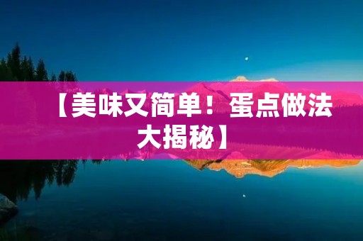 【美味又简单!蛋点做法大揭秘】 【美味又简单!蛋点做法大揭秘】