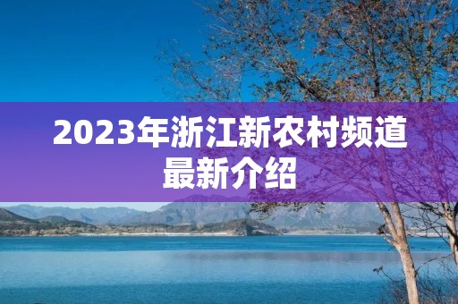 2023年浙江新农村频道最新介绍 2023年浙江新农村频道最新介绍