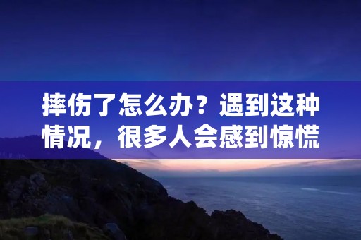 摔伤了怎么办?遇到这种情况,很多人会感到惊慌失措,不知道该怎么处理。其实,正确的处理方法可以帮助伤口迅速愈合,减少感染的风险。下面,我们来详细介绍一下摔伤后应该怎么处理。 摔伤了怎么办?遇到这种情况,很多人会感到惊慌失措,不知道该怎么处理。其实,正确的处理方法可以帮助伤口迅速愈合,减少感染的风险。下面,我们来详细介绍一下摔伤后应该怎么处理。