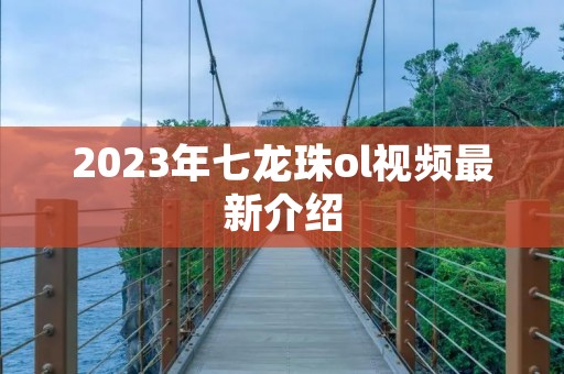 2023年七龙珠ol视频最新介绍