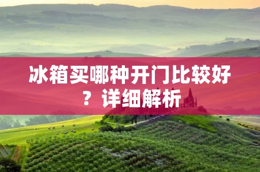 冰箱买哪种开门比较好？详细解析