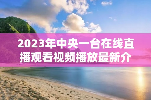 2023年中央一台在线直播观看视频播放最新介绍