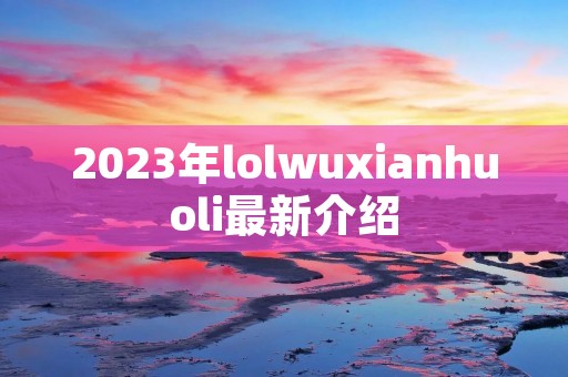 2023年lolwuxianhuoli最新介绍