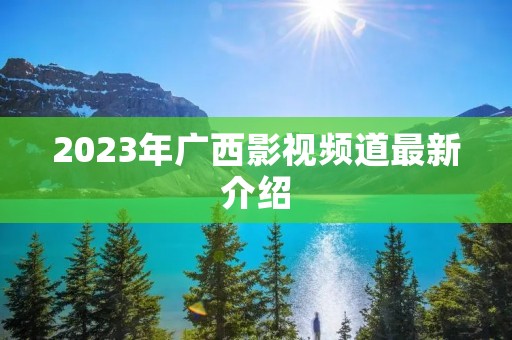 2023年广西影视频道最新介绍
