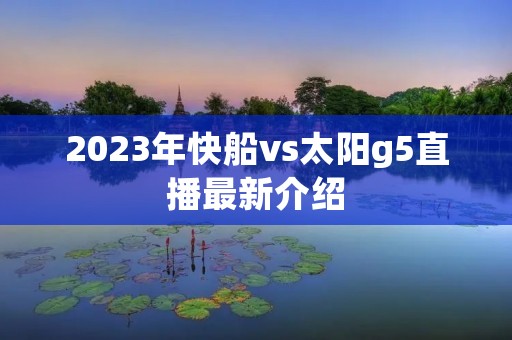 2023年快船vs太阳g5直播最新介绍