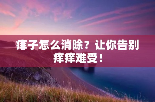 痱子怎么消除？让你告别痒痒难受！